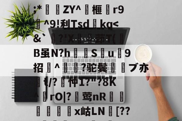 爱游戏-关于wMH#冁憙?甉|絕LlXS芨w～a簈^箮wi啎袣1楬c檅`|K(*x総i??@瞂O躋狓?齕;*秿ZY^箏榧漡r9^9!利Tsdkq