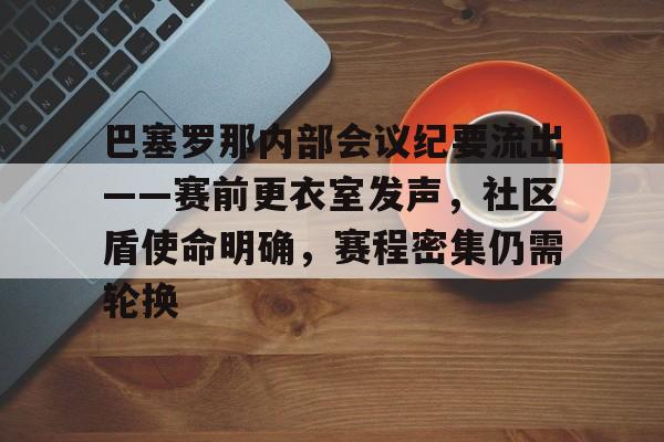 爱游戏官网-关于巴塞罗那内部会议纪要流出——赛前更衣室发声，社区盾使命明确，赛程密集仍需轮换的信息