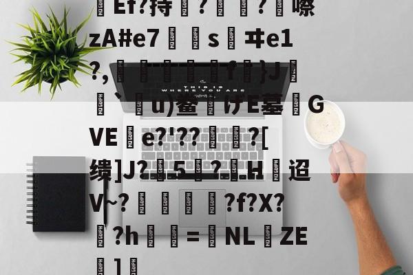 爱游戏-关于Ef?持瞔?疅?蹎嚓zA#e7€嫀s鹺ヰe1?,臋喬壋濿f}J`嗼u)鲞げE墓齰GVEe?'??聻?[缋]J?5憕?H迢V~?愞韗貋?f?X?蚎?h鬢詖=NL仚ZE湹]瘒的信息